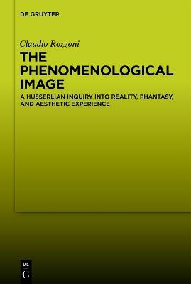 The Phenomenological Image: A Husserlian Inquiry into Reality, Phantasy, and Aesthetic Experience - Claudio Rozzoni - cover