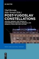 Post-Yugoslav Constellations: Archive, Memory, and Trauma in Contemporary Bosnian, Croatian, and Serbian Literature and Culture