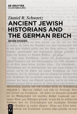 Ancient Jewish Historians and the German Reich: Seven Studies - Daniel R. Schwartz - cover