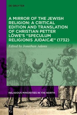 A Mirror of the Jewish Religion: A Critical Edition and Translation of Christian Petter Löwe’s “Speculum Religionis Judaicæ” (1732) - cover