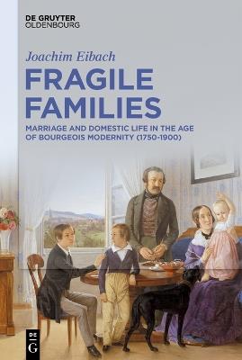 Fragile Families: Marriage and Domestic Life in the Age of Bourgeois Modernity (1750-1900) - Joachim Eibach - cover