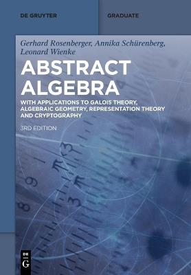 Abstract Algebra: With Applications to Galois Theory, Algebraic Geometry, Representation Theory and Cryptography - Gerhard Rosenberger,Annika Schürenberg,Leonard Wienke - cover