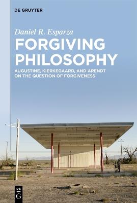 Forgiving Philosophy: Augustine, Kierkegaard, and Arendt on the Question of Forgiveness - Daniel R. Esparza - cover