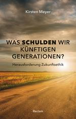 Was schulden wir künftigen Generationen? Herausforderung Zukunftsethik