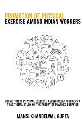 Promotion of physical exercise among Indian workers A traditional study on the theory of planned behavior - Mansi Khandelwal Gupta - cover