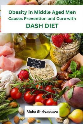 Obesity in Middle Aged Men Causes Prevention and Cure with DASH Diet - Richa Shrivastava - cover