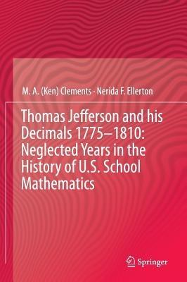 Thomas Jefferson and his Decimals 1775-1810: Neglected Years in the History of U.S. School Mathematics - M.A. (Ken) Clements,Nerida F. Ellerton - cover