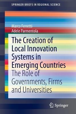 The Creation of Local Innovation Systems in Emerging Countries: The Role of Governments, Firms and Universities - Marco Ferretti,Adele Parmentola - cover