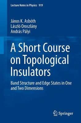 A Short Course on Topological Insulators: Band Structure and Edge States in One and Two Dimensions - Janos K. Asboth,Laszlo Oroszlany,Andras Palyi Palyi - cover