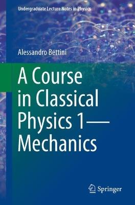 A Course in Classical Physics 1-Mechanics - Alessandro Bettini - cover