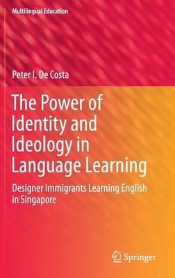 The Power of Identity and Ideology in Language Learning: Designer Immigrants Learning English in Singapore - Peter I. De Costa - cover