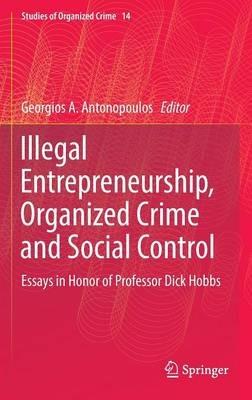 Illegal Entrepreneurship, Organized Crime and Social Control: Essays in Honor of Professor Dick Hobbs - cover