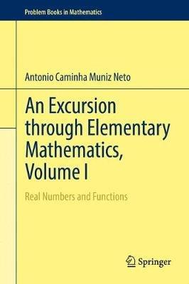 An Excursion through Elementary Mathematics, Volume I: Real Numbers and Functions - Antonio Caminha Muniz Neto - cover