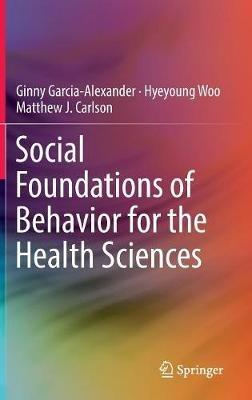 Social Foundations of Behavior for the Health Sciences - Ginny Garcia-Alexander,Hyeyoung Woo,Matthew J. Carlson - cover