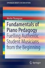 Fundamentals of Piano Pedagogy: Fuelling Authentic Student Musicians from the Beginning