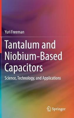 Tantalum and Niobium-Based Capacitors: Science, Technology, and Applications - Yuri Freeman - cover