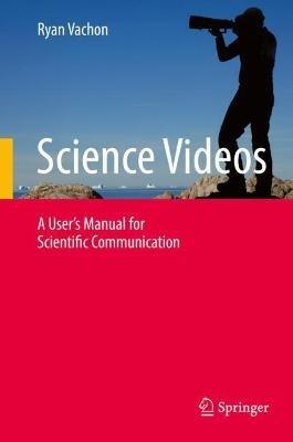 Science Videos: A User's Manual for Scientific Communication - Ryan Vachon - cover