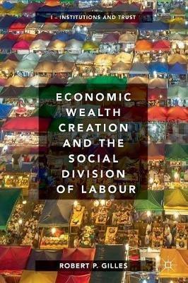 Economic Wealth Creation and the Social Division of Labour: Volume I: Institutions and Trust - Robert P. Gilles - cover