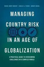 Managing Country Risk in an Age of Globalization: A Practical Guide to Overcoming Challenges in a Complex World