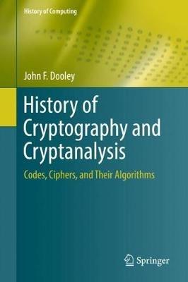 History of Cryptography and Cryptanalysis: Codes, Ciphers, and Their Algorithms - John F. Dooley - cover