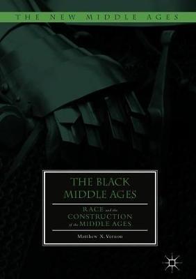 The Black Middle Ages: Race and the Construction of the Middle Ages - Matthew X. Vernon - cover