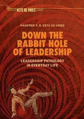 Down the Rabbit Hole of Leadership: Leadership Pathology in Everyday Life - Manfred F. R. Kets de Vries - cover