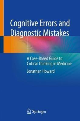 Cognitive Errors and Diagnostic Mistakes: A Case-Based Guide to Critical Thinking in Medicine - Jonathan Howard - cover