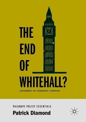 The End of Whitehall?: Government by Permanent Campaign - Patrick Diamond - cover