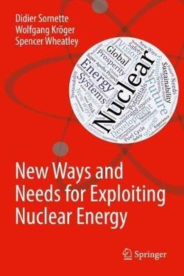 New Ways and Needs for Exploiting Nuclear Energy - Didier Sornette,Wolfgang Kroeger,Spencer Wheatley - cover