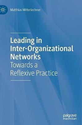Leading in Inter-Organizational Networks: Towards a Reflexive Practice - Matthias Mitterlechner - cover