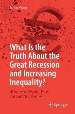 What Is the Truth About the Great Recession and Increasing Inequality?: Dialogues on Disputed Issues and Conflicting Theories - Mario Morroni - cover