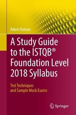 A Study Guide to the ISTQB (R) Foundation Level 2018 Syllabus: Test Techniques and Sample Mock Exams - Adam Roman - cover