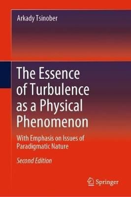 The Essence of Turbulence as a Physical Phenomenon: With Emphasis on Issues of Paradigmatic Nature - Arkady Tsinober - cover