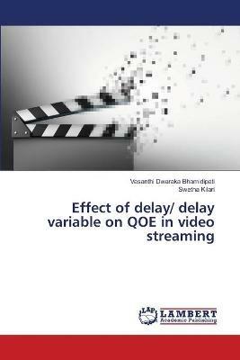 Effect of delay/ delay variable on QOE in video streaming - Vasanthi Dwaraka Bhamidipati,Swetha Kilari - cover