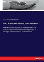 The Catholic Doctrine of the Atonement: An historical inquiry into its development in the church, with an introduction on the principle of theological developments. Second Edition