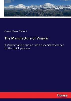 The Manufacture of Vinegar: Its theory and practice, with especial reference to the quick process - Charles Mayer Wetherill - cover