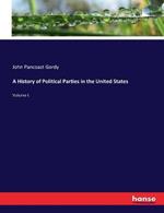 A History of Political Parties in the United States: Volume I.