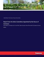 Report from the Select Committee Appointed by the House of Commons: Assembled at Westminster in the Fifth / Sixth Session of the Thirteenth Parliament of Great Britain