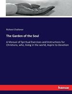 The Garden of the Soul: A Manual of Spiritual Exercises and Instructions for Christians, who, living in the world, Aspire to Devotion