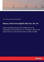 History of the Forty-Eighth Ohio Vet. Vol. Inf.: giving a complete account of the regiment from its organization at Camp Dennison, O., in October, 1861, to the close of the war, and its final muster-out, May 10, 1866