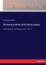 The Poetical Works of Sir David Lyndsay: of the Mount, Lion King at arms - Vol. 2