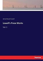 Lowell's Prose Works: Vol. 1