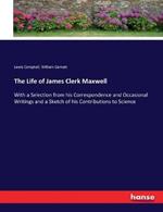 The Life of James Clerk Maxwell: With a Selection from his Correspondence and Occasional Writings and a Sketch of his Contributions to Science