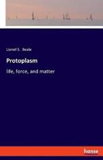 Protoplasm: life, force, and matter