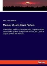 Memoir of John Howe Peyton,: In sketches by his contemporaries, together with some of his public and private letters, etc., also a sketch of Ann M. Peyton