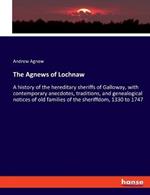 The Agnews of Lochnaw: A history of the hereditary sheriffs of Galloway, with contemporary anecdotes, traditions, and genealogical notices of old families of the sheriffdom, 1330 to 1747