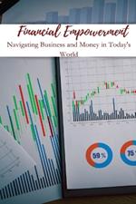 Financial Empowerment Navigating Business and Money in Today's World