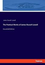 The Poetical Works of James Russell Lowell: Household Edition