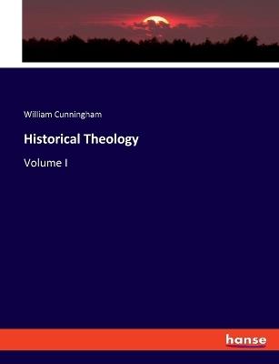Historical Theology: Volume I - William Cunningham - cover