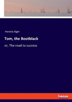 Tom, the Bootblack: or, The road to success - Horatio Alger - cover